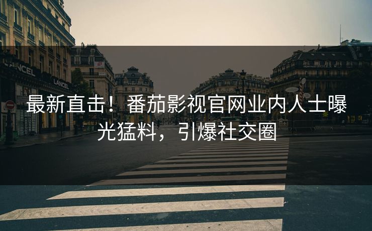最新直击！番茄影视官网业内人士曝光猛料，引爆社交圈