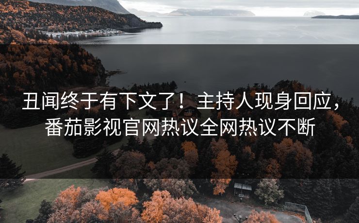丑闻终于有下文了！主持人现身回应，番茄影视官网热议全网热议不断