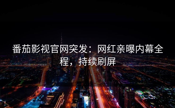 番茄影视官网突发：网红亲曝内幕全程，持续刷屏