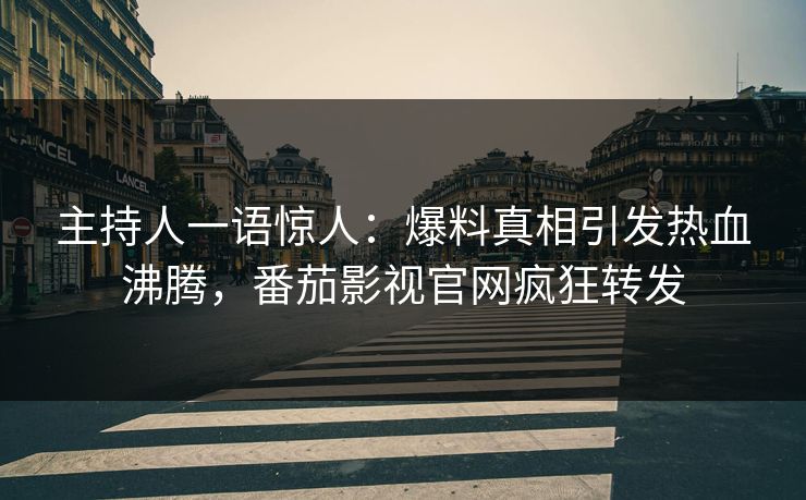 主持人一语惊人：爆料真相引发热血沸腾，番茄影视官网疯狂转发