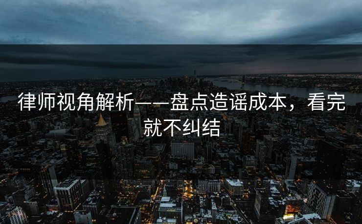 详细阅读:律师视角解析——盘点造谣成本,看完就不纠结 律师视角解析——盘点造谣成本,看完就不纠结